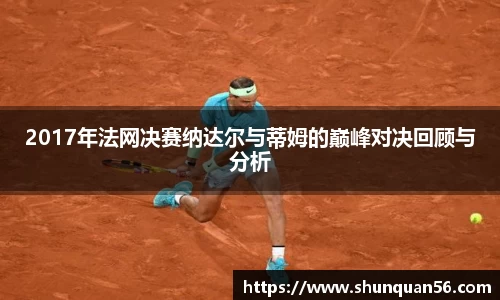 2017年法网决赛纳达尔与蒂姆的巅峰对决回顾与分析