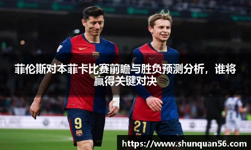 菲伦斯对本菲卡比赛前瞻与胜负预测分析，谁将赢得关键对决