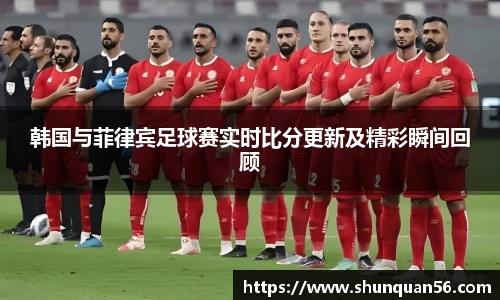 韩国与菲律宾足球赛实时比分更新及精彩瞬间回顾